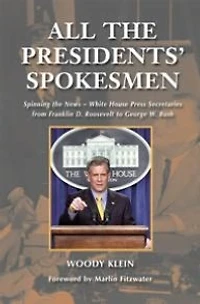All the Presidents' Spokesmen: Spinning News--White House Press Secretaries from Franklin D. Roosevelt to George W. Bush
