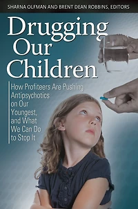 Drugging Our Children: How Profiteers Are Pushing Antipsychotics on Our Youngest, and What We Can Do to Stop It: How Profiteers Are Pushing Antipsychotics on Our Youngest, and What We Can Do to Stop It