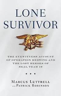 Lone Survivor: the Eyewitness Account of Operation Redwing and Lost Heroes SEAL Team 10