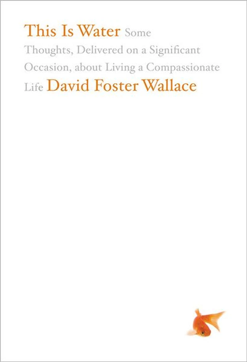 This Is Water: The Original David Foster Wallace Recording: Some Thoughts, Delivered on a Significant Occasion, about Living Compassionate Life