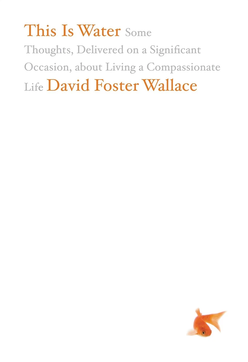 This Is Water: The Original David Foster Wallace Recording: Some Thoughts, Delivered on a Significant Occasion, about Living Compassionate Life