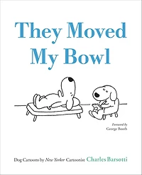 They Moved My Bowl: Dog Cartoons by New Yorker Cartoonist Charles Barsotti