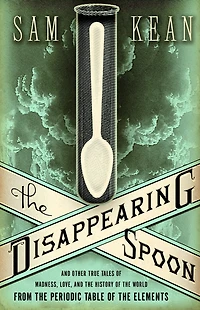 the Disappearing Spoon: and Other True Tales of Madness, Love, History World from Periodic Table Elements