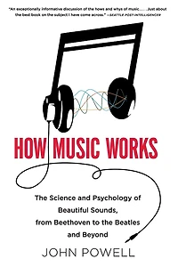 How Music Works: the Science and Psychology of Beautiful Sounds, from Beethoven to Beatles Beyond