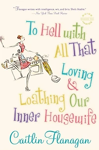 To Hell with All That: Loving and Loathing Our Inner Housewife