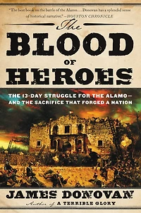 the Blood of Heroes: 13-Day Struggle for Alamo--and Sacrifice That Forged a Nation