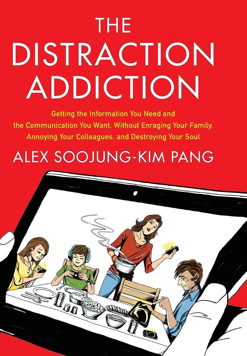 the Distraction Addiction: Getting Information You Need and Communication Want, Without Enraging Your Family, Annoying Colleagues, Destroying Soul