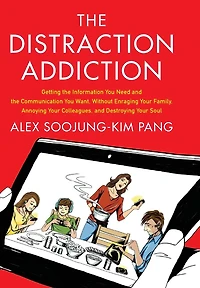 the Distraction Addiction: Getting Information You Need and Communication Want, Without Enraging Your Family, Annoying Colleagues, Destroying Soul