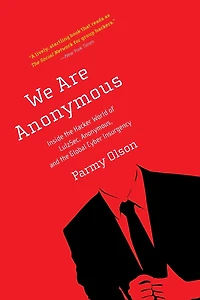 We Are Anonymous: Inside the Hacker World of LulzSec, Anonymous, and Global Cyber Insurgency