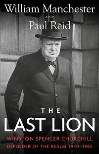 The Last Lion: Winston Spencer Churchill, Volume 3: Defender of the Realm, 1940-1965