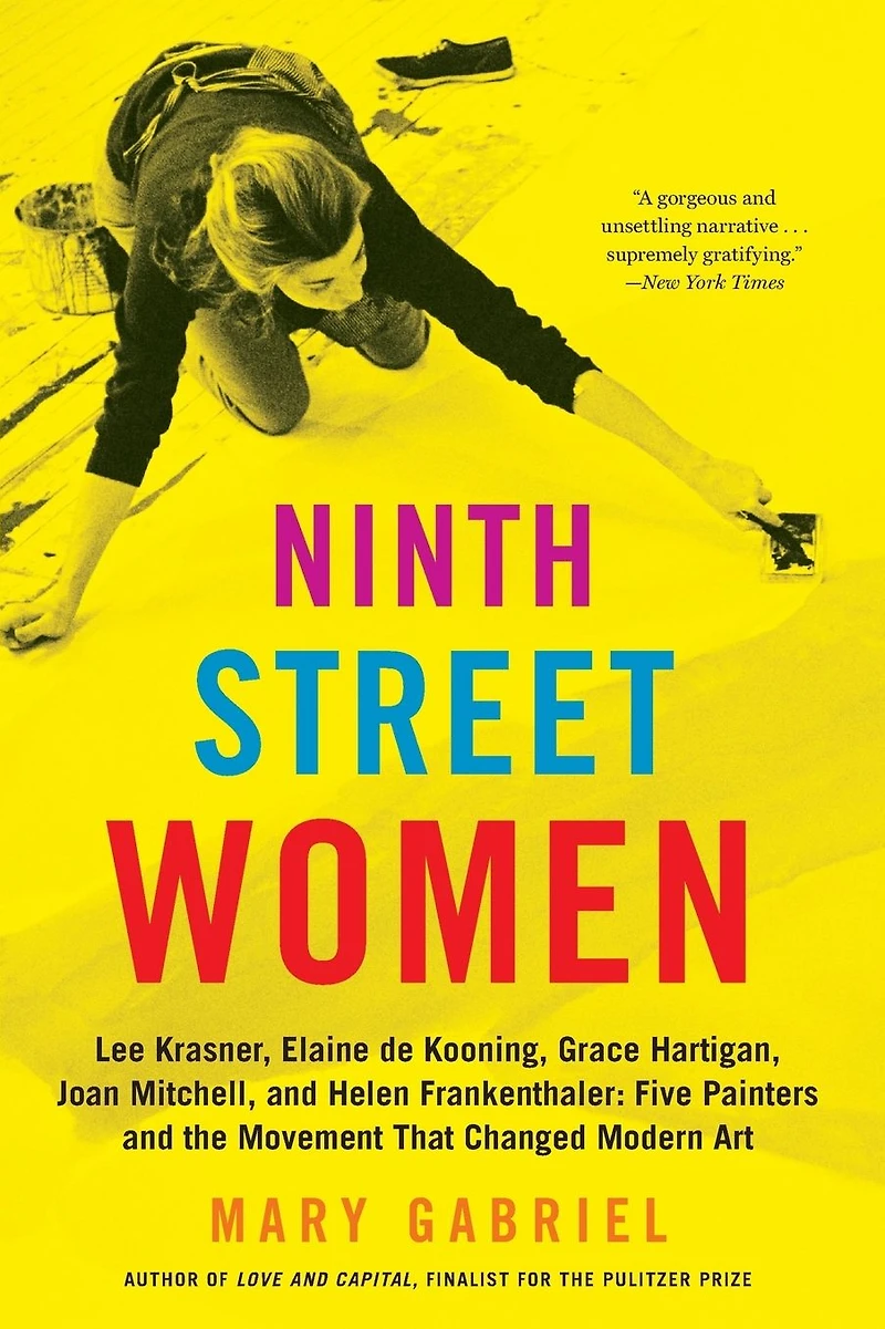 Ninth Street Women: Lee Krasner, Elaine de Kooning, Grace Hartigan, Joan Mitchell, and Helen Frankenthaler: Five Painters the Movement That Changed Modern Art