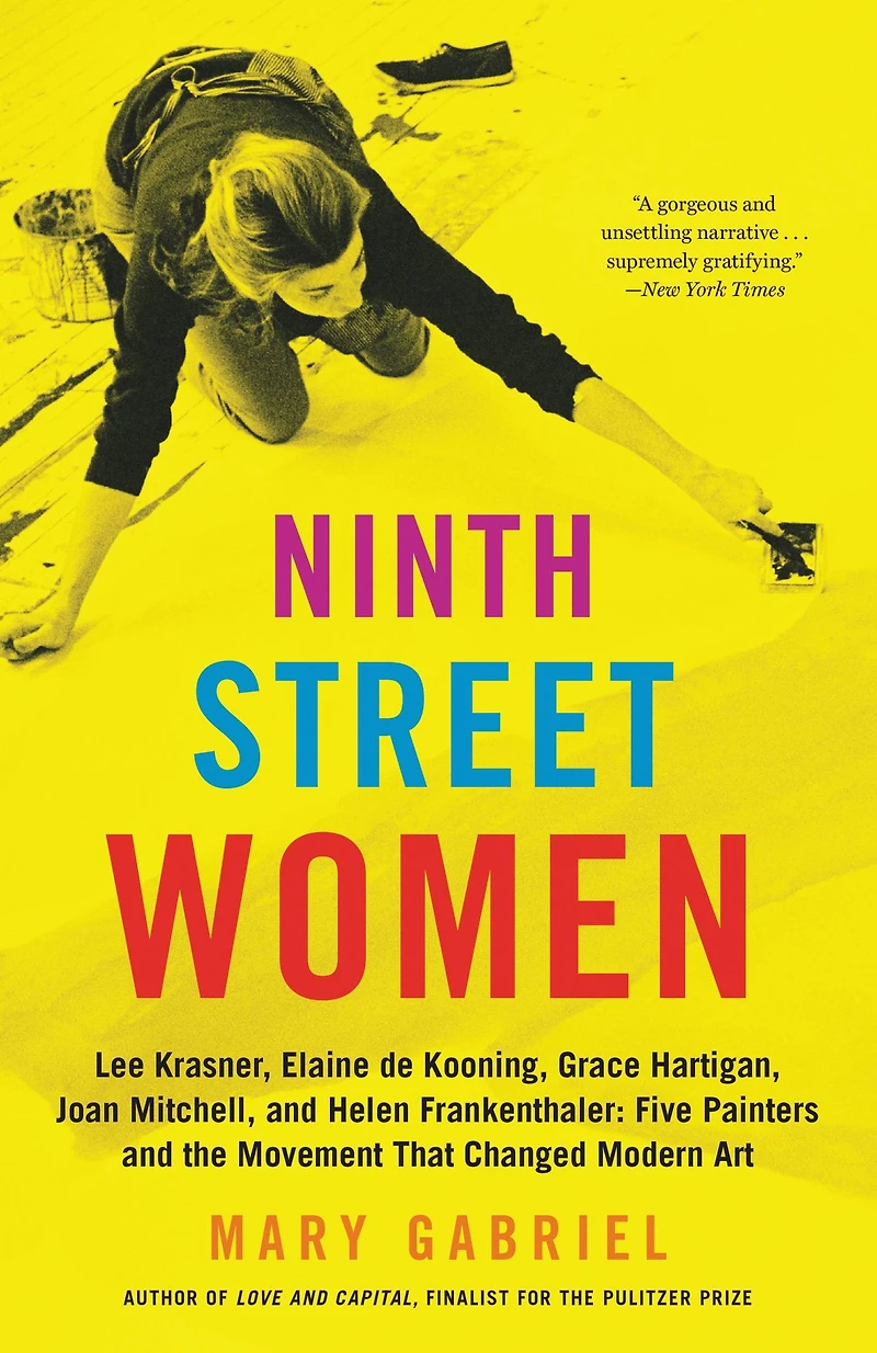 Ninth Street Women: Lee Krasner, Elaine de Kooning, Grace Hartigan, Joan Mitchell, and Helen Frankenthaler: Five Painters the Movement That Changed Modern Art