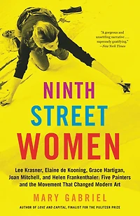Ninth Street Women: Lee Krasner, Elaine de Kooning, Grace Hartigan, Joan Mitchell, and Helen Frankenthaler: Five Painters the Movement That Changed Modern Art