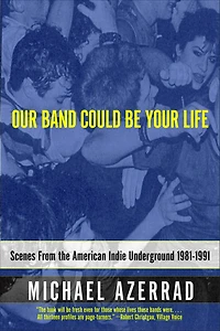 Our Band Could Be Your Life: Scenes from the American Indie Underground, 1981-1991