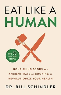 Eat Like a Human: Nourishing Foods and Ancient Ways of Cooking to Revolutionize Your Health