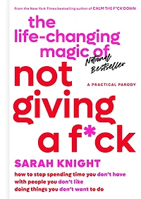 The Life-Changing Magic of Not Giving a F*ck: How to Stop Spending Time You Don't Have with People Like Doing Things Want Do