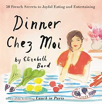 Dinner Chez Moi: 50 French Secrets to Joyful Eating and Entertaining