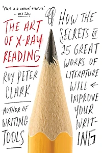 the Art of X-Ray Reading: How Secrets 25 Great Works Literature Will Improve Your Writing