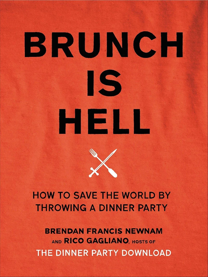 Brunch Is Hell: How to Save the World by Throwing a Dinner Party
