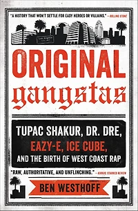 Original Gangstas: the Untold Story of Dr. Dre, Eazy-E, Ice Cube, Tupac Shakur, and Birth West Coast Rap