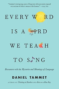 Every Word Is a Bird We Teach to Sing: Encounters with the Mysteries and Meanings of Language