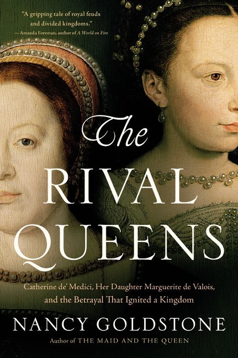 the Rival Queens: Catherine de' Medici, Her Daughter Marguerite de Valois, and Betrayal that Ignited a Kingdom
