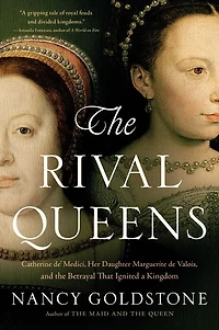 the Rival Queens: Catherine de' Medici, Her Daughter Marguerite de Valois, and Betrayal that Ignited a Kingdom