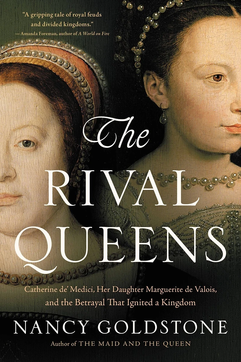 the Rival Queens: Catherine de' Medici, Her Daughter Marguerite de Valois, and Betrayal that Ignited a Kingdom