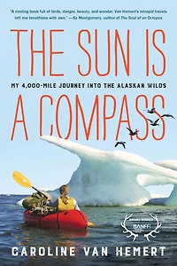 the Sun Is A Compass: 4,000-Mile Journey into Alaskan Wilds