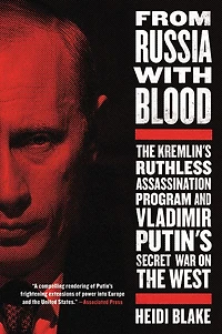From Russia with Blood: the Kremlin's Ruthless Assassination Program and Vladimir Putin's Secret War on West