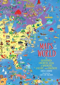 Maps of the World: An Illustrated Children's Atlas of Adventure, Culture, and Discovery