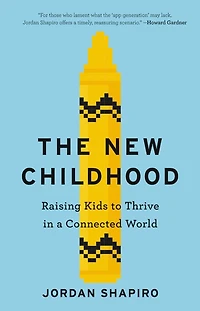 The New Childhood: Raising Kids to Thrive a Connected World