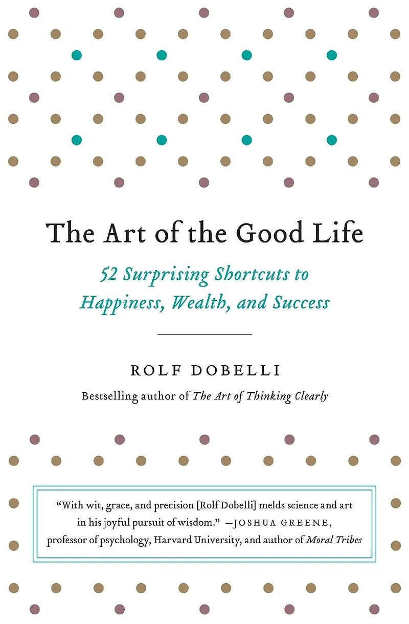 the Art of Good Life: 52 Surprising Shortcuts to Happiness, Wealth, and Success