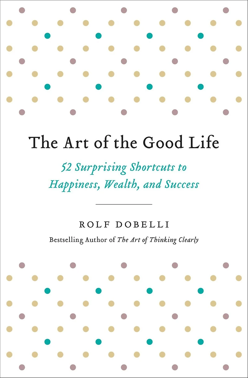 the Art of Good Life: 52 Surprising Shortcuts to Happiness, Wealth, and Success