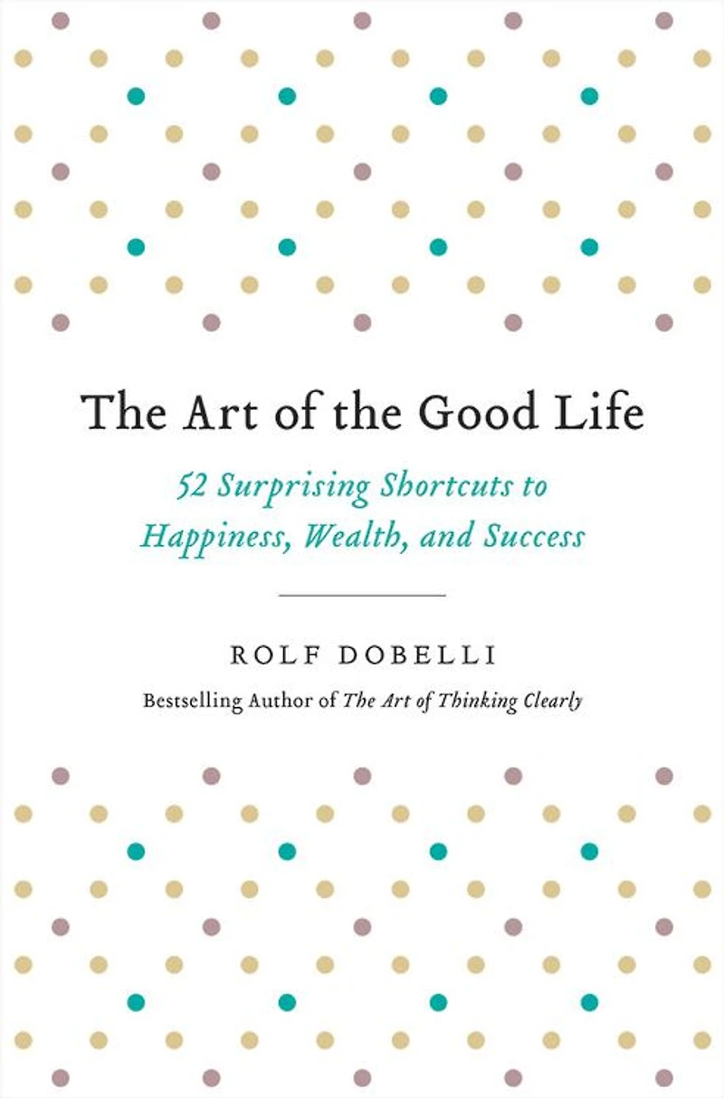 the Art of Good Life: 52 Surprising Shortcuts to Happiness, Wealth, and Success