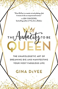 The Audacity to Be Queen: Unapologetic Art of Dreaming Big and Manifesting Your Most Fabulous Life