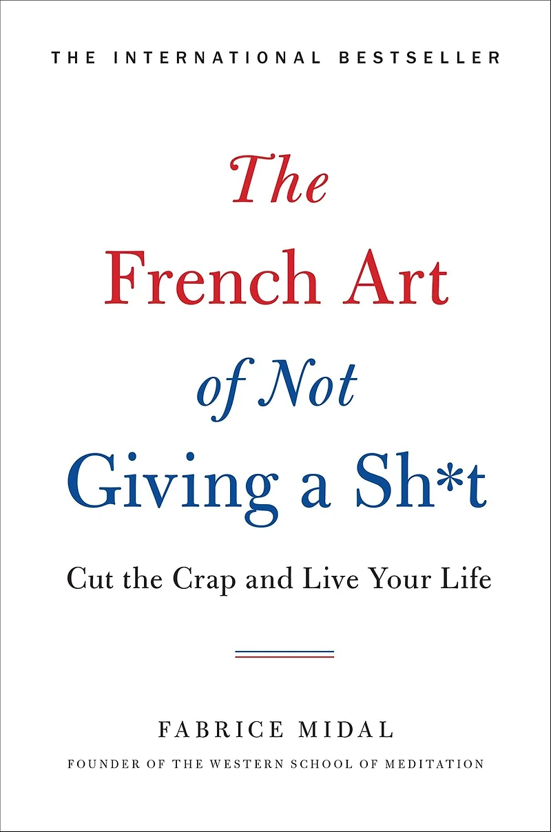 the French Art of Not Giving a Sh*t: Cut Crap and Live Your Life
