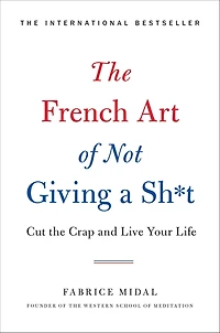 the French Art of Not Giving a Sh*t: Cut Crap and Live Your Life