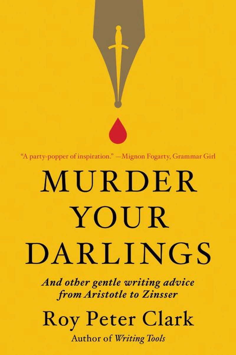 Murder Your Darlings: And Other Gentle Writing Advice from Aristotle to Zinsser