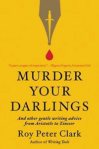Murder Your Darlings: And Other Gentle Writing Advice from Aristotle to Zinsser
