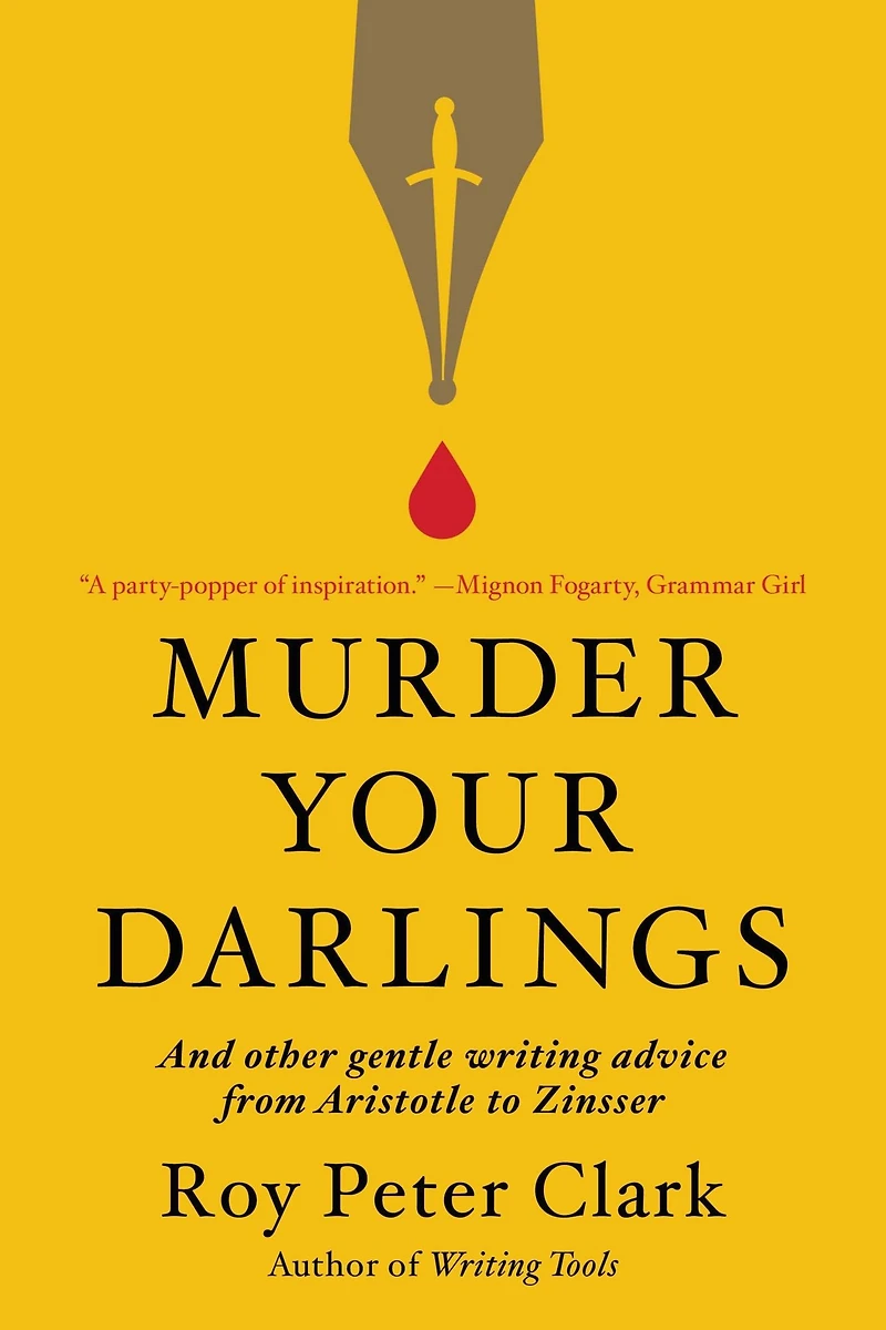 Murder Your Darlings: And Other Gentle Writing Advice from Aristotle to Zinsser