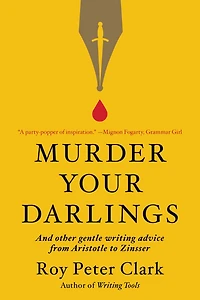 Murder Your Darlings: And Other Gentle Writing Advice from Aristotle to Zinsser