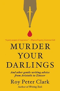 Murder Your Darlings: And Other Gentle Writing Advice from Aristotle to Zinsser
