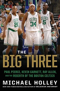 the Big Three: Paul Pierce, Kevin Garnett, Ray Allen, and Rebirth of Boston Celtics
