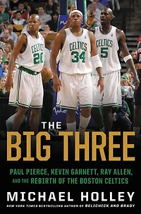 the Big Three: Paul Pierce, Kevin Garnett, Ray Allen, and Rebirth of Boston Celtics