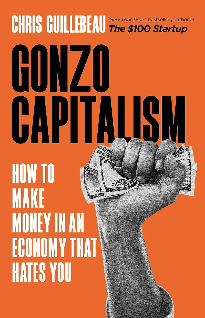 Gonzo Capitalism: How to Make Money An Economy That Hates You