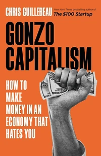 Gonzo Capitalism: How to Make Money An Economy That Hates You