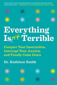 Everything Isn't Terrible: Conquer Your Insecurities, Interrupt Anxiety, and Finally Calm Down