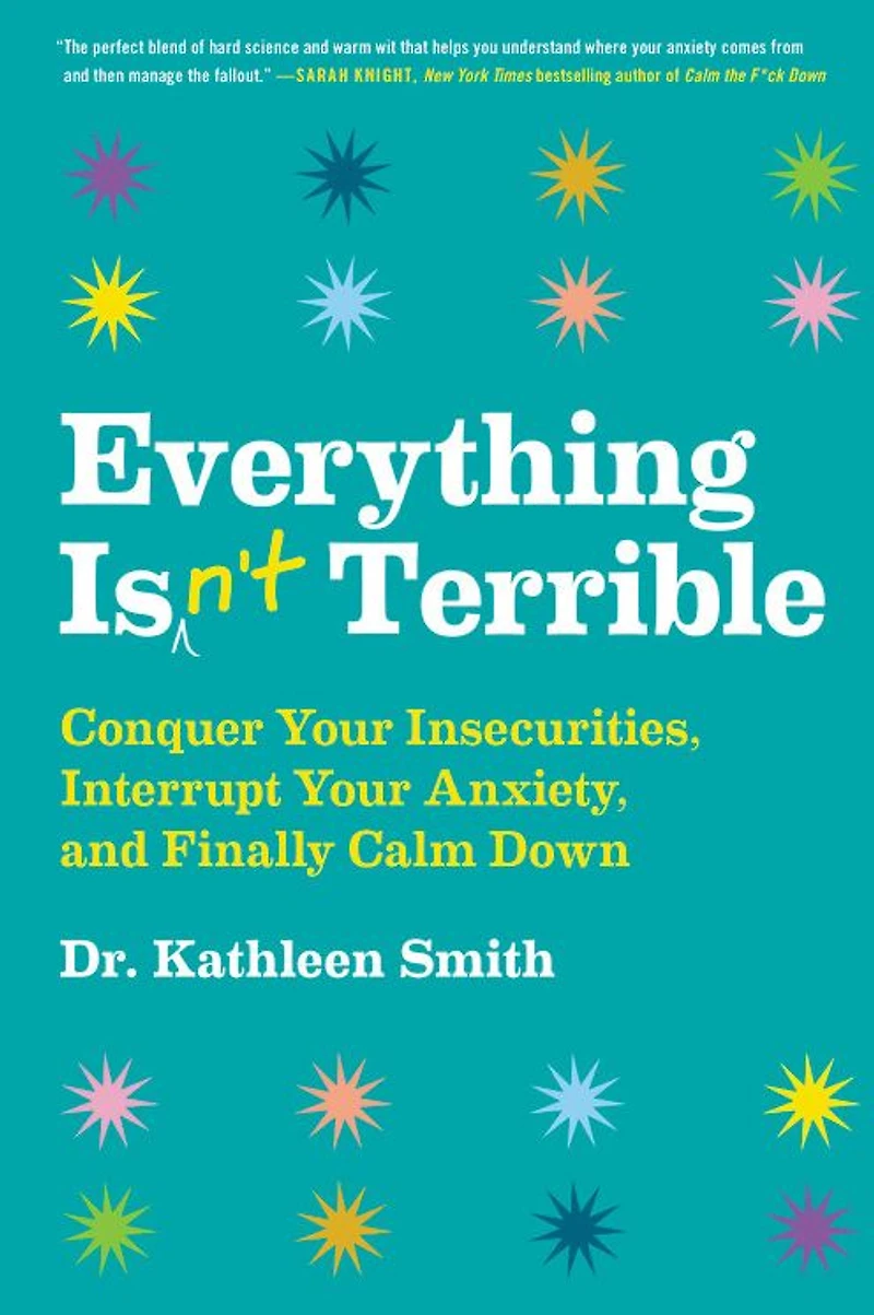 Everything Isn't Terrible: Conquer Your Insecurities, Interrupt Anxiety, and Finally Calm Down