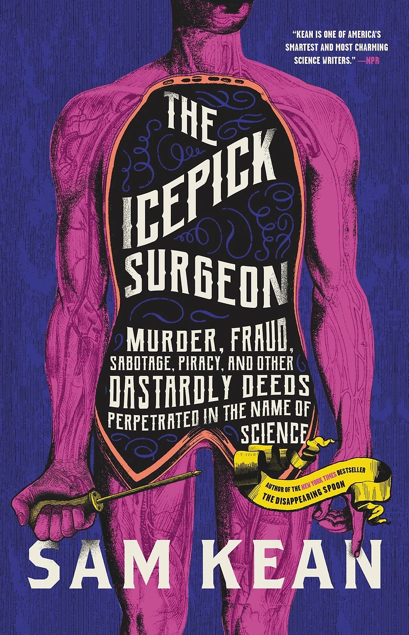the Icepick Surgeon: Murder, Fraud, Sabotage, Piracy, and Other Dastardly Deeds Perpetrated Name of Science
